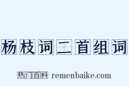 杨枝词二首组词是什么意思的图片